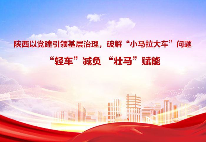 陜西以黨建引領基層治理，破解“小馬拉大車”問題—— “輕車”減負 “壯馬”賦能 